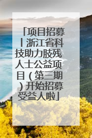 项目招募丨浙江省科技助力肢残人士公益项目（第三期）开始招募受益人啦