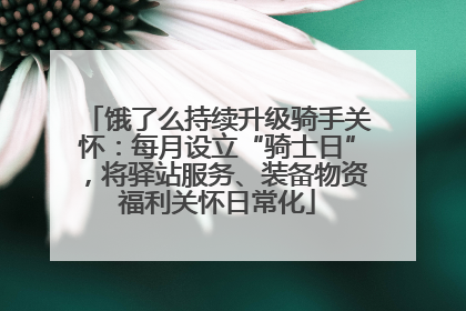 饿了么持续升级骑手关怀：每月设立“骑士日”，将驿站服务、装备物资福利关怀日常化