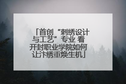 首创“刺绣设计与工艺”专业 看开封职业学院如何让汴绣重焕生机