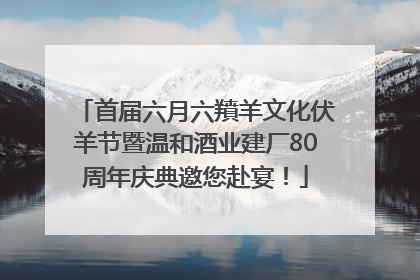 首届六月六羵羊文化伏羊节暨温和酒业建厂80周年庆典邀您赴宴！