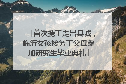 首次携手走出县城，临沂女孩接务工父母参加研究生毕业典礼
