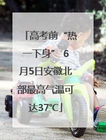 高考前“热一下身” 6月5日安徽北部最高气温可达37℃