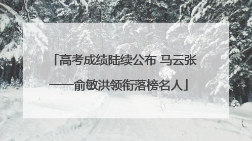 高考成绩陆续公布 马云张一一俞敏洪领衔落榜名人