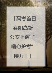 高考首日 襄阳高新公安上演“暖心护考”接力！