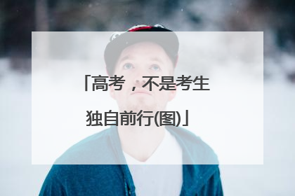 高考，不是考生独自前行(图)