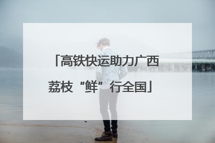 高铁快运助力广西荔枝“鲜”行全国
