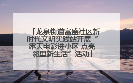 龙泉街道富盛社区新时代文明实践站开展“露天电影进小区 点亮邻里新生活”活动