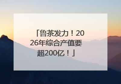 鲁茶发力！2026年综合产值要超200亿！
