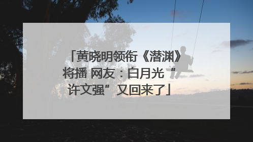 黄晓明领衔《潜渊》将播 网友：白月光“许文强”又回来了