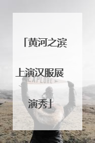 黄河之滨上演汉服展演秀