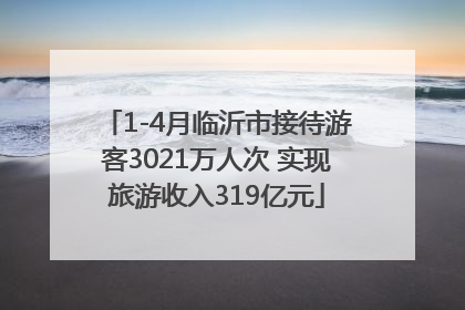 1-4月临沂市接待游客3021万人次 实现旅游收入319亿元