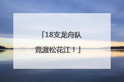 18支龙舟队竞渡松花江！
