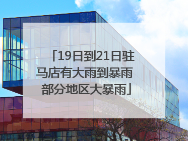 19日到21日驻马店有大雨到暴雨 部分地区大暴雨