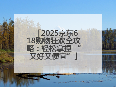 2025京东618购物狂欢全攻略：轻松拿捏 “又好又便宜”