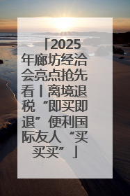 2025年廊坊经洽会亮点抢先看丨离境退税“即买即退”便利国际友人“买买买”