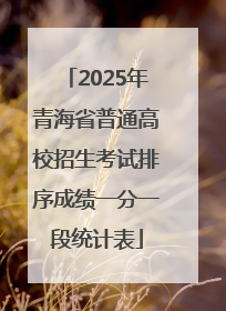2025年青海省普通高校招生考试排序成绩一分一段统计表