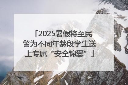 2025暑假将至民警为不同年龄段学生送上专属“安全锦囊”