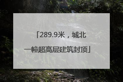 289.9米，城北一幢超高层建筑封顶