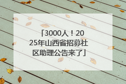 3000人！2025年山西省招募社区助理公告来了