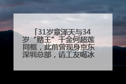 31岁章泽天与34岁“赌王”千金何超莲同框，此前曾现身京东深圳总部，请工友喝冰饮，点了300多杯