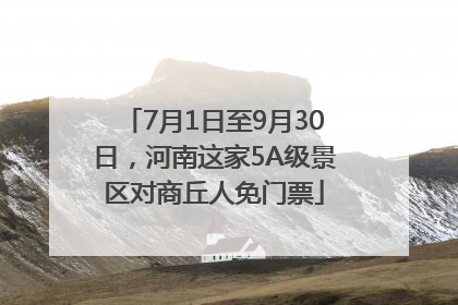 7月1日至9月30日，河南这家5A级景区对商丘人免门票