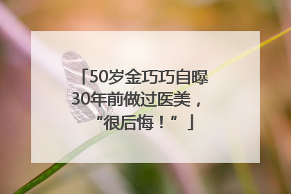 50岁金巧巧自曝30年前做过医美，“很后悔！”