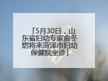 5月30日，山东省妇幼专家俞冬熠将来菏泽市妇幼保健院坐诊