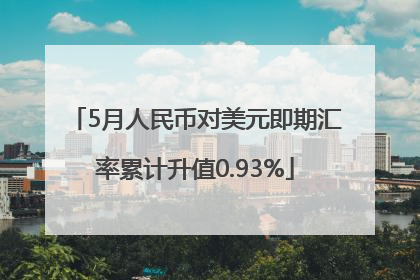 5月人民币对美元即期汇率累计升值0.93%