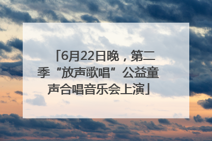 6月22日晚，第二季“放声歌唱”公益童声合唱音乐会上演