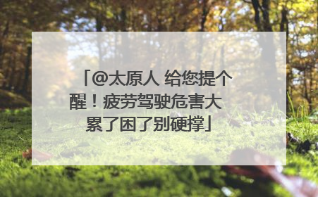 @太原人 给您提个醒！疲劳驾驶危害大 累了困了别硬撑