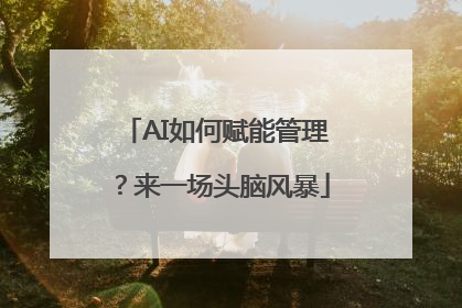 AI如何赋能管理？来一场头脑风暴