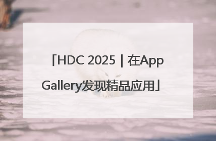 HDC 2025｜在AppGallery发现精品应用