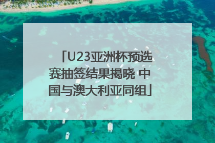 U23亚洲杯预选赛抽签结果揭晓 中国与澳大利亚同组