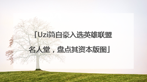 Uzi简自豪入选英雄联盟名人堂，盘点其资本版图