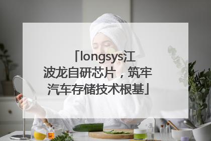 longsys江波龙自研芯片，筑牢汽车存储技术根基